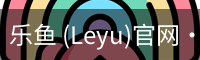 乐鱼 (Leyu)官网·(中国)官方网站